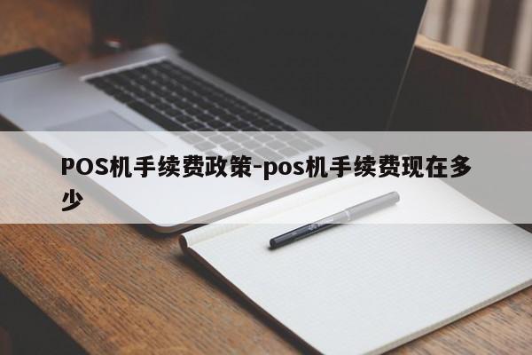 冷水滩POS机手续费政策-pos机手续费现在多少
