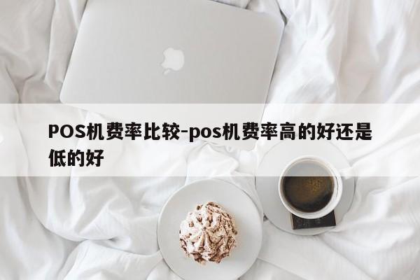 冷水滩POS机费率比较-pos机费率高的好还是低的好